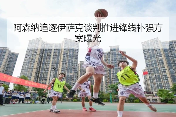 阿森纳追逐伊萨克谈判推进锋线补强方案曝光 - mksports